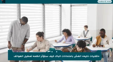 «تقنيات ذكية» الغش بامتحانات الباك كيف ستؤثر أنظمة تعطيل الهواتف